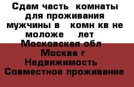 Сдам часть  комнаты для проживания мужчины в 1 комн кв не моложе 19 лет  - Московская обл., Москва г. Недвижимость » Совместное проживание   